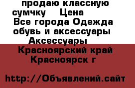 продаю классную сумчку! › Цена ­ 1 100 - Все города Одежда, обувь и аксессуары » Аксессуары   . Красноярский край,Красноярск г.